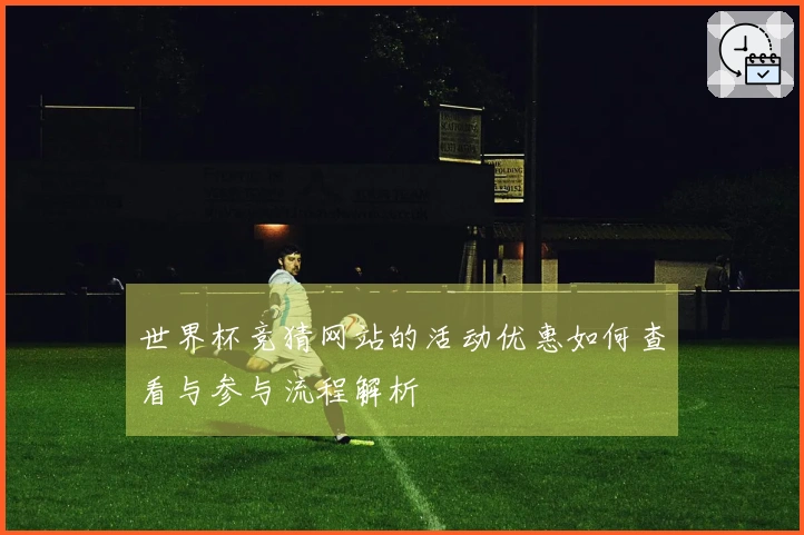 世界杯竞猜网站的活动优惠如何查看与参与流程解析