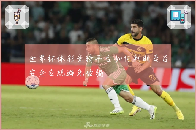 世界杯体彩竞猜平台如何判断是否安全合规避免被骗