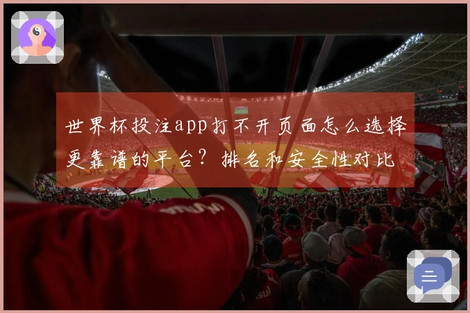 世界杯投注app打不开页面怎么选择更靠谱的平台？排名和安全性对比指南