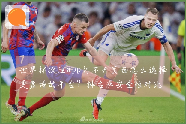 世界杯投注app打不开页面怎么选择更靠谱的平台？排名和安全性对比指南