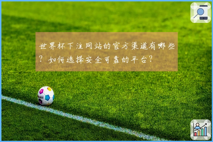 世界杯下注网站的官方渠道有哪些？如何选择安全可靠的平台？