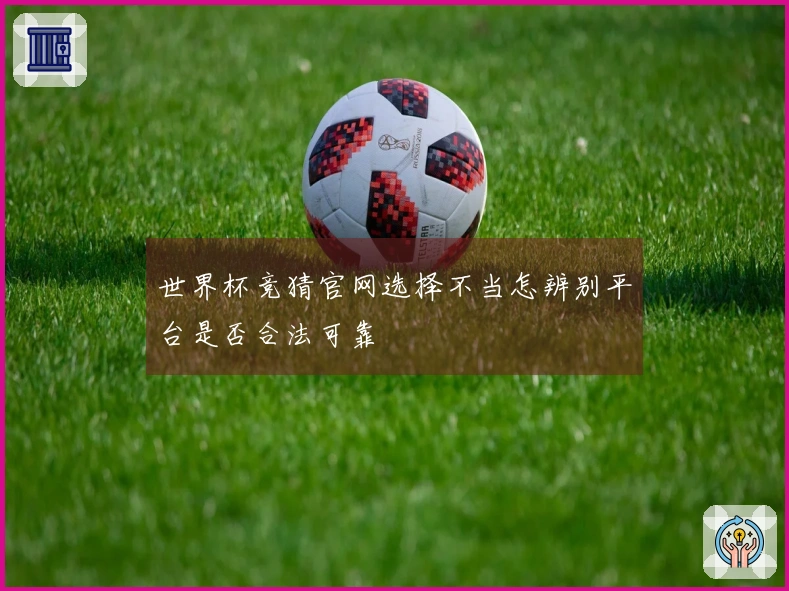世界杯竞猜官网选择不当怎辨别平台是否合法可靠